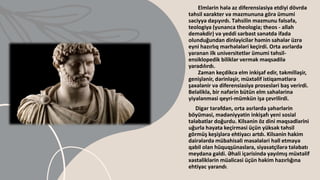 Elmlərin hələ az diferensiasiya etdiyi dövrdə
təhsil xarakter və məzmununa görə ümumi
səciyyə daşıyırdı. Təhsilin məzmunu fəlsəfə,
teologiya (yunanca theologia; theos - allah
deməkdir) və yeddi sərbəst sənətdə ifadə
olunduğundan dinləyicilər həmin sahələr üzrə
eyni hazırlıq mərhələləri keçirdi. Orta əsrlərdə
yaranan ilk universitetlər ümumi təhsil-
ensiklopedik biliklər vermək məqsədilə
yaradılırdı.
Zaman keçdikcə elm inkişaf edir, təkmilləşir,
genişlənir, dərinləşir, müxtəlif istiqamətlərə
şaxələnir və diferensiasiya prosesləri baş verirdi.
Beləliklə, bir nəfərin bütün elm sahələrinə
yiyələnməsi qeyri-mümkün işə çevrilirdi.
Digər tərəfdən, orta əsrlərdə şəhərlərin
böyüməsi, mədəniyyətin inkişafı yeni sosial
tələbatlar doğurdu. Kilsənin öz dini məqsədlərini
uğurla həyata keçirməsi üçün yüksək təhsil
görmüş keşişlərə ehtiyacı artdı. Kilsənin hakim
dairələrdə mübahisəli məsələləri həll etməyə
qabil olan hüquqşünaslara, siyasətçilərə tələbatı
meydana gəldi. Əhali içərisində yayılmış müxtəlif
xəstəliklərin müalicəsi üçün həkim hazırlığına
ehtiyac yarandı.
 