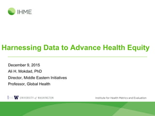 Harnessing Data to Advance Health Equity
December 9, 2015
Ali H. Mokdad, PhD
Director, Middle Eastern Initiatives
Professor, Global Health
 