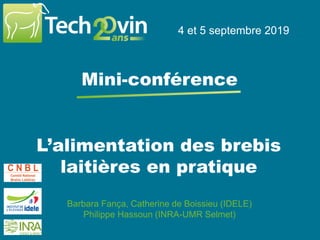 4 et 5 septembre 2019
L’alimentation des brebis
laitières en pratique
4 et 5 septembre 2019
Mini-conférence
Barbara Fança, Catherine de Boissieu (IDELE)
Philippe Hassoun (INRA-UMR Selmet)
 