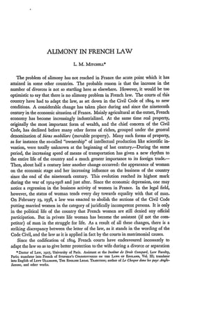 ALIMONY IN FRENCH LAW
                                         L. M. MITCHELL*


    The problem of alimony has not reached in France the acute point which it has
attained in some other countries. The probable reason is that the increase in the
number of divorces is not so startling here as elsewhere. However, it would be too
optimistic to say that there is no alimony problem in French law. The courts of this
country have had to adapt the law, as set down in the Civil Code of 18o4, to new
conditions. A considerable change has taken place during and since the nineteenth
century in the economic situation of France. Mainly agricultural at the outset, French
economy has become increasingly industrialized. At the same time real property,
originally the most important form of wealth, and the chief concern of the Civil
Code, has declined before many other forms of riches, grouped under the general
denomination of biens mobiliers (movable property). Many such forms of property,
as for instance the so-called "ownership" of intellectual production like scientific in-
vention, were totally unknown at the beginning of last century.-During the same
period, the increasing speed of means of transportation has given a new rhythm to
the entire life of the country and a much greater importance to its foreign trade.-
Then, about half a century later another change occurred: the appearance of woman
on the economic stage and her increasing influence on the business of the country
since the end of the nineteenth century. This evolution reached its highest mark
during the war of 1914-1918 and just after. Since the economic depression, one may
notice a regression in the business activity of women in France. In the legal field,
however, the status of woman tends every day towards equality with that of man.
On February i9, 1938, a law was enacted to abolish the sections of the Civil Code
putting married women in the category of juridically incompetent persons. It is only
in the political life of the country that French women are still denied any official
participation. But in private life woman has become the assistant (if not the com-
petitor) of man in the struggle for life. As a result of all these changes, there is a
striking discrepancy between the letter of the law, as it stands in the wording of the
Code Civil, and the law as it is applied in fact by the courts in matrimonial causes.
    Since the codification of i8o4, French courts have endeavoured incessantly to
adapt the law so as to give better protection to the wife during a divorce or separation
    * Doctor of Law, 1927, University of Paris. Assistant at the Instlitut de Droit Compari, Law Faculty,
Paris; translator into French of STEPHEN'S COMMENTAMIES ON THE LAWS oF ENGLAND, Vol. HI; translator
into English of LEvY ULLMANN, THE ENGLISH LEGAL Tn aMrON; author of La Cheque dans les pays Anglo-
Saxons, and other works.
 