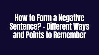 How to Form a Negative
Sentence? – Different Ways
and Points to Remember
 