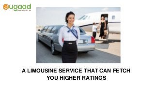A LIMOUSINE SERVICE THAT CAN FETCH
YOU HIGHER RATINGS
 