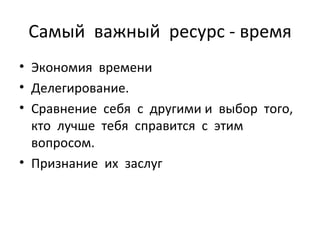 Самый  важный  ресурс - время Экономия  времени Делегирование. Сравнение  себя  с  другими и  выбор  того,  кто  лучше  тебя  справится  с  этим  вопросом. Признание  их  заслуг 