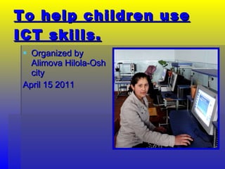 To help children use ICT skills. ,[object Object],[object Object]