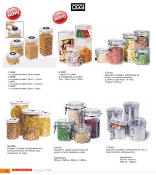 G 05465                                           G 05272                            G 09322
  ----Lox pote   hermético 10cm / 900ml             Conjunto c/ 4 potes                Conjunto c/ 5 potes p/ mantimentos em
  G 05466                                           p/ mantimentos em acrílico         acrílico com fechos herméticos.
  ----Lox pote   hermético 15cm / 1,5 litros        10cm / 15cm / 20cm / 25cm          0,75 litros / 0,65 litros / 1,5 litros /
  G 05467                                                                              1,9 litros / 3,8 litros
  ----Lox pote   hermético 20cm / 2,3 litros
  G 05468
  ----Lox pote   hermético 25cm / 3 litros




  G 05383.1
                                               G 05355                                  G 05369
  Conjunto c/ 4 potes p/ mantimentos em
                                               Conjunto c/ 4 potes p/mantimentos em     Conjunto c/ 4 potes p/ mantimentos em inox c/
  acrílico com fechos herméticos. Com
                                               acrílico, c/ fecho hermético e colher    fecho hermético e tampa acrílica
  acabamento em relevo

                                               Capacidades:                                             Capacidades:
                                               700 ml • 1.500 ml • 900 ml • 1.900 ml                    800 ml • 1.450 ml
                                                                                                        1000 ml • 1.900 ml



128
 