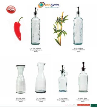 EC 2174- Pimentas                                        EC 2172- Bambu
                    Conjunto 6 galheteiros                                  Conjunto 6 galheteiros
                           850ml                                                   850ml




EC 2216- Bacus                 EC 2215- Bacus        EC 7912- Endro                  EC 2082- Aroma
Conjunto 6 jarras              Conjunto 6 jarras   Conjunto 6 galheteiros          Conjunto 6 galheteiros
     850ml                         1150ml                 450ml                           500ml


                                                                                                            145
 