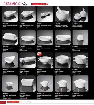 Flex                 Refratária MARCADA




P 01532                         P 04232                         P 06191                        P 01672                       P 02036
BASIC - Espremedor de laranja   BASIC - Espremedor de Limão     BASIC -Espremedores Cítricos   BASIC- Kits para temperos     SWEET - Porta Geleia
23cm                            12cm                            16cm                           1 amassador e 1 bowl - 14cm   Conjunto com 6 - 9cm
                                Conjunto com 6                  Conjunto com 6




P 01266                         P 05523                         P 05524                        P 05525                       P 06928
BASIC - Mantegueira             STRAS - Travessa alça oval      STRAS - Travessa alça oval     STRAS - Travessa alça oval    BOSS - Açucareiros com tampa
Retangular                      25cm                            30cm                           35cm                          8cm
20cm                            Conjunto com 2                                                                               Conjunto com 6




P 02315                         P 05953                         P 07589                        P 04477                       P 04821
FLOP - Tigelas com alça         SPOON - Petisqueira             PRATIC - Consume               PRATIC - Consume              PRATIC - Consume
12cm                            35cm                            16cm                           11cm                          10cm
Conjunto com 12                 Conjunto com 3                  Conjunto com 6                 Conjunto com 6                Conjunto com 6




P 06358                         P 06074                         P 06173                        P 06433                       P 06174
CLIC - Mini Tigela Quadrada     CLIC - Porta Adoçante           CUISINE -Sopeiras com Tampa    CUISINE -Sopeiras com tampa   CUISINE -Sopeira com
7cm                             10x6x5cm                        15cm                           16cm                          21cm
Conjunto com 12                 Conjunto com 6                  Conjunto 3                     Conjunto 3



 46
 