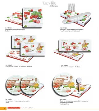 Mediterraneo




 RS 717TOM                                                        RS 718TOM
 Travessa para salada em porcelana                                Conjunto 1 barca para aperitivos 33x8cm
 28x28cm                                                          4 garfinhos em porcelana decorada




     RS 720MZP                                                     RS 719MZP
     Conjunto com 2 pratos em porcelana, 29x16cm                   Travessa em porcelana 41x15cm




     RS 723PIZ                                                    RS 722PIZ
     Conjunto com 2 pratos pizza em porcelana                     Prato em porcelana para pizza, 36cm acompanha
     30cm                                                         cortador com base em
                                                                  madeira e ferro


62
 