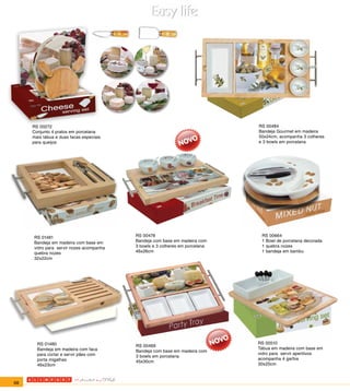 RS 00272                                                                RS 00484
     Conjunto 4 pratos em porcelana                                          Bandeja Gourmet em madeira
     mais tábua e duas facas especiais                                       50x24cm, acompanha 3 colheres
     para queijos                                                            e 3 bowls em porcelana




     RS 01481                            RS 00478                             RS 00664
     Bandeja em madeira com base em      Bandeja com base em madeira com      1 Bowl de porcelana decorada
     vidro para servir nozes acompanha   3 bowls e 3 colheres em porcelana    1 quebra nozes
     quebra nozes                        46x26cm                              1 bandeja em bambu
     32x22cm




       RS 01480                                                              RS 00510
                                         RS 00469
       Bandeja em madeira com faca                                           Tábua em madeira com base em
                                         Bandeja com base em madeira com
       para cortar e servir pães com                                         vidro para servir aperitivos
                                         3 bowls em porcelana
       porta migalhas                                                        acompanha 4 garfos
                                         45x30cm
       46x23cm                                                               30x25cm



68
 