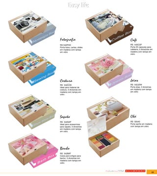 Fotografia                    Café
RS 542PHO                     RS 542COF
Porta fotos, cartas, slides   Porta 25 capsulas para
em madeira com tampa          cafeteira, 5 divisórias em
em vidro                      madeira com tampa em
                              vidro




Costura                       Jóias
RS 542COS                     RS 542JEW
Ideal para material de        Porta jóias, 3 divisórias
costura, 3 divisórias em      em madeira com tampa
madeira com tampa em          em vidro
vidro




Sapato                        Chá
RS 542SAP                     RS 00540
Ideal para acessorioss        Porta sache em madeira
para sapato, 3 divisórias     com tampa em vidro
em madeira com tampa
em vidro




Banho
RS 542BAT
Caixa para artigos para
banho, 3 divisórias em
madeira com tampa em
vidro



                                                          69
 