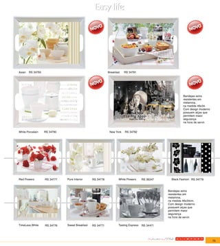 Asian   RS 34793                                           Breakfast   RS 34791




                                                                                                          Bandejas extra
                                                                                                          resistentes em
                                                                                                          melamina,
                                                                                                          na medida 46x34.
                                                                                                          Com design moderno
                                                                                                          possuem alças que
                                                                                                          permitem maior
                                                                                                          segurança
                                                                                                          na hora de servir.


White Porcelain    RS 34790                                 New York   RS 34792




Red Flowers        RS 34777   Pure Interior     RS 34778           White Flowers     RS 36347     Black Fashion RS 34779



                                                                                                Bandejas extra
                                                                                                resistentes em
                                                                                                melamina,
                                                                                                na medida 46x34cm.
                                                                                                Com design moderno
                                                                                                possuem alças que
                                                                                                permitem maior
                                                                                                segurança
                                                                                                na hora de servir.

TimeLess White     RS 34776   Sweet Breakfast   RS 34771           Tasting Express   RS 34471




                                                                                                                               73
 