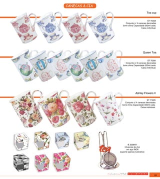CANECAS & CIA
                                               Tea cup

                                             ST 70334
                     Conjunto c/ 4 canecas decoradas
                   bone china Capacidade 350ml cada.
                                      Caixa individual.




                                          Queen Tea

                                             ST 70361
                     Conjunto c/ 6 canecas decoradas
                   bone china Capacidade 350ml cada.
                                      Caixa individual.




                                 Ashley Flowers II

                                            ST 71929
                    Conjunto c/ 4 canecas decoradas
                  bone china Capacidade 350ml cada.
                                     Caixa individual.




                         B 32384A
                     Infusores de chá
                       em aço INOX
                (suporte apenas ilustrativo)




                                                     83
 