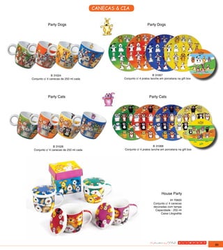 CANECAS & CIA


            Party Dogs                                               Party Dogs




               B 31024                                                    B 31067
Conjunto c/ 4 canecas de 250 ml cada               Conjunto c/ 4 pratos lanche em porcelana na gift box




            Party Cats                                                Party Cats




                B 31028                                                   B 31068
 Conjunto c/ 4 canecas de 250 ml cada              Conjunto c/ 4 pratos lanche em porcelana na gift box




                                                                                House Party
                                                                                      IH 70600
                                                                         Conjunto c/ 4 canecas
                                                                         decoradas com tampa
                                                                          Capacidade - 250 ml
                                                                              Caixa Litografda




                                                                                                          89
 