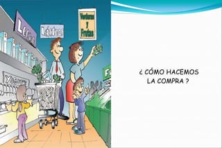 ¿ CÓMO HACEMOS
   LA COMPRA ?
 