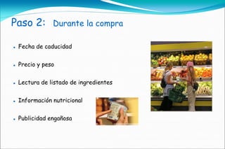Paso 2:         Durante la compra

   Fecha de caducidad


   Precio y peso


   Lectura de listado de ingredientes


   Información nutricional


   Publicidad engañosa
 