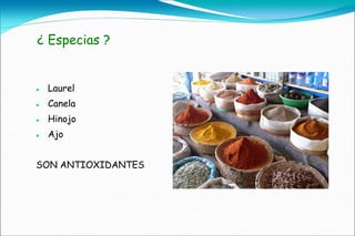 ¿ Especias ?


   Laurel
   Canela
   Hinojo
   Ajo


SON ANTIOXIDANTES
 