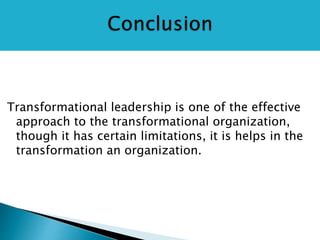 Transformational leadership is one of the effective
approach to the transformational organization,
though it has certain limitations, it is helps in the
transformation an organization.
 