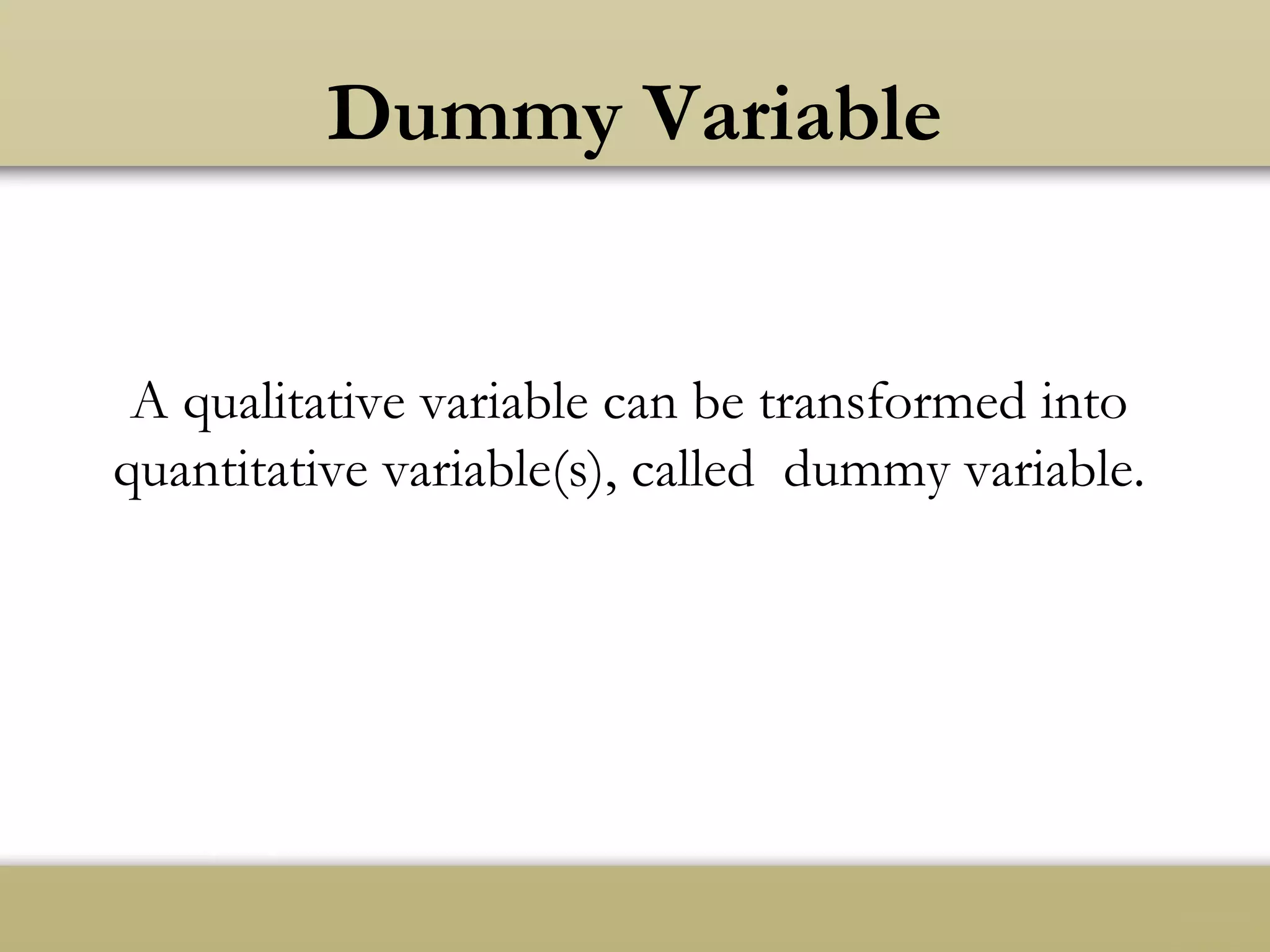 Dummy Variable
A qualitative variable can be transformed into
quantitative variable(s), called dummy variable.
 