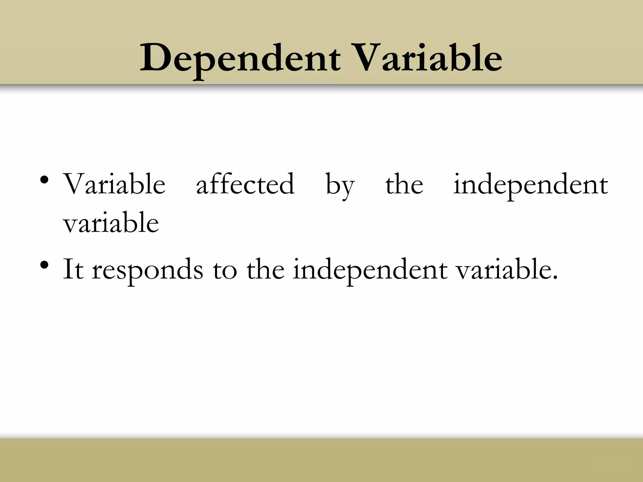 Dependent Variable
• Variable affected by the independent
variable
• It responds to the independent variable.
 