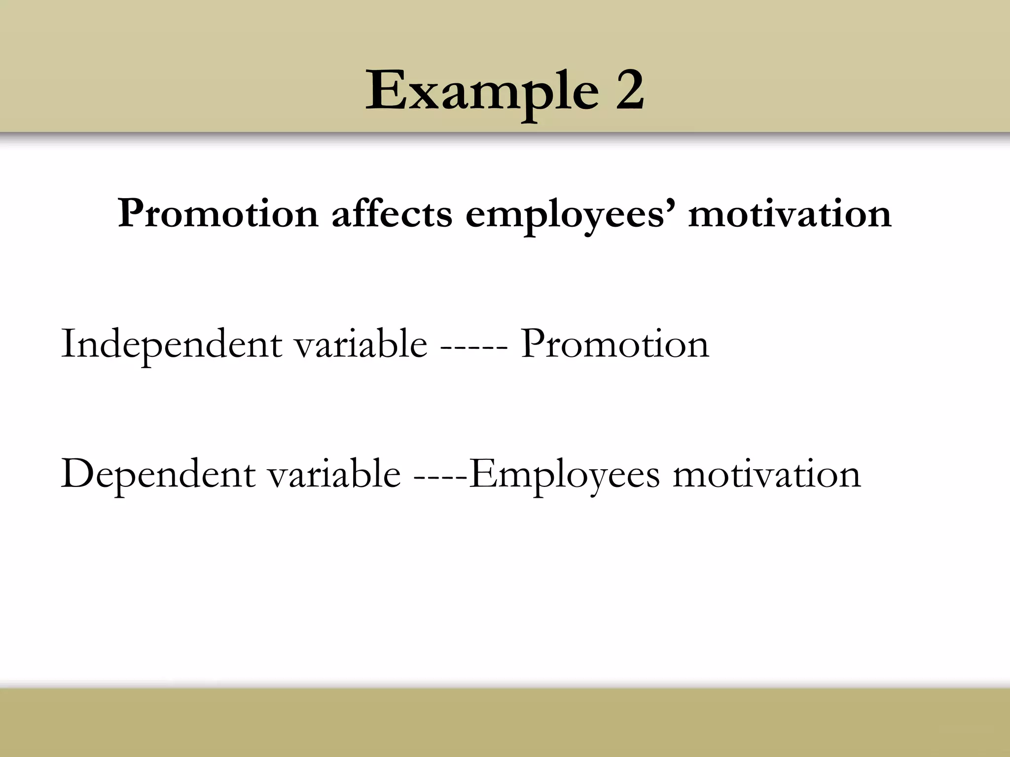 Example 2
Promotion affects employees’ motivation
Independent variable ----- Promotion
Dependent variable ----Employees motivation
 