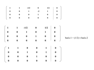 1 1  -1/2 0 1/2 0 0 0 1 -2 1 0 0 0 0 1 0 0 0 0 0 0 0 0 1 1  -1/2 0 1/2 0 0 0 1 0 1 0 0 0 0 1 0 0 0 0 0 0 0 0 1 1  0 0 1 0 0 0 1 0 1 0 0 0 0 1 0 0 0 0 0 0 0 0 baris-1 + (1/2)    baris-2 