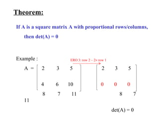 Theorem:     If A is a square matrix A with proportional rows/columns,  then det(A) = 0 Example :  A  =  2  3  5    2   3 5   4  6    10   0  0  0 8  7  11     8  7  11  det(A) = 0 ERO 3: row 2 – 2   row 1 