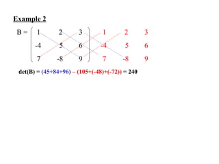 Example 2 B =   1  2  3   1  2  3 -4  5 6  -4  5 6    7  -8 9   7  -8 9       det(B) =  (45+84+96)   – (105+(-48)+(-72))  = 240 
