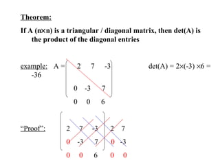 Theorem:   If A (n  n) is a triangular / diagonal matrix, then det(A) is the product of the diagonal entries example:   A =  2  7  -3    det(A) = 2  (-3)   6 = -36  0  -3  7  0  0  6   “ Proof”:  2  7  -3   2  7  0   -3  7  0   -3  0  0   6    0  0    