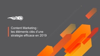 Content Marketing :
les éléments clés d’une
stratégie efficace en 2019
 