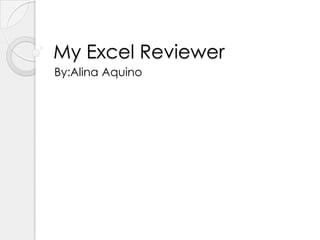 My Excel Reviewer
By:Alina Aquino
 