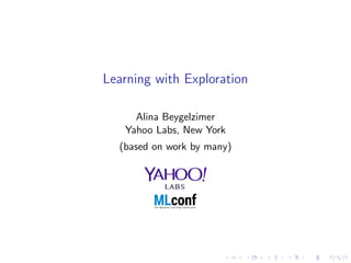 Learning with Exploration
Alina Beygelzimer
Yahoo Labs, New York
(based on work by many)
 