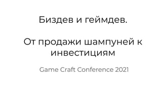 Биздев и геймдев.
От продажи шампуней к
инвестициям
Game Craft Conference 2021
 