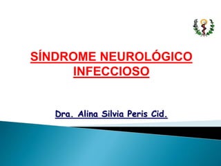 SÍNDROME NEUROLÓGICO
INFECCIOSO
Dra. Alina Silvia Peris Cid.
 