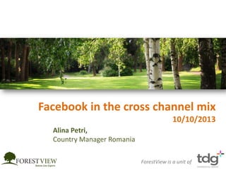 Facebook in the cross channel mix
10/10/2013
ForestView is a unit of
Alina Petri,
Country Manager Romania
 