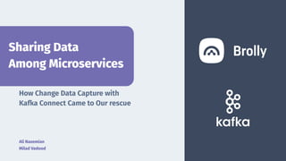 How Change Data Capture with
Kafka Connect Came to Our rescue
Ali Nazemian
Milad Vadood
Sharing Data
Among Microservices
 