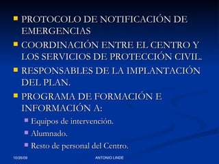 PROTOCOLO DE NOTIFICACIÓN DE EMERGENCIAS COORDINACIÓN ENTRE EL CENTRO Y LOS SERVICIOS DE PROTECCIÓN CIVIL. RESPONSABLES DE LA IMPLANTACIÓN DEL PLAN. PROGRAMA DE FORMACIÓN E INFORMACIÓN A: Equipos de intervención. Alumnado. Resto de personal del Centro. 