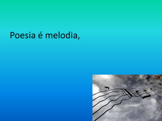 Poesia é melodia,

 