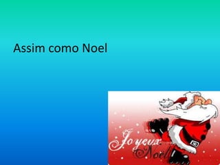 Assim como Noel

 