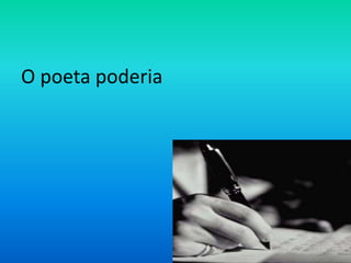 O poeta poderia

 