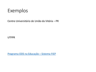 Exemplos
Centro Universitário de União da Vitória – PR
UTFPR
Programa ODS na Educação – Sistema FIEP
 