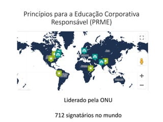 Princípios para a Educação Corporativa
Responsável (PRME)
Liderado pela ONU
712 signatários no mundo
 
