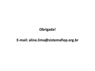 Obrigada!
E-mail: aline.lima@sistemafiep.org.br
 