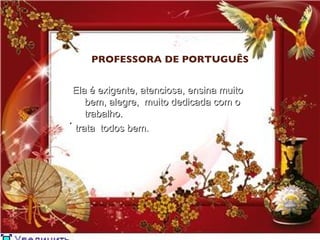 PROFESSORA DE PORTUGUÊS


Ela é exigente, atenciosa, ensina muito
     bem, alegre, muito dedicada com o
     trabalho.
 trata todos bem.
 