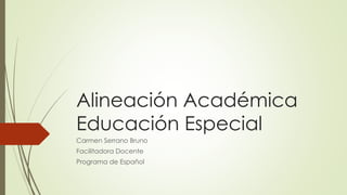 Alineación Académica
Educación Especial
Carmen Serrano Bruno
Facilitadora Docente
Programa de Español
 