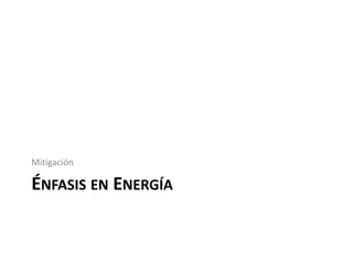 Mitigación

ÉNFASIS EN ENERGÍA
 