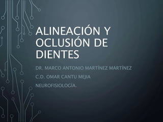 ALINEACIÓN Y 
OCLUSIÓN DE 
DIENTES 
DR. MARCO ANTONIO MARTÍNEZ MARTÍNEZ 
C.D. OMAR CANTU MEJIA 
NEUROFISIOLOGÍA. 
 
