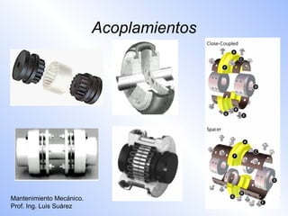 Acoplamientos




Mantenimiento Mecánico.
Prof. Ing. Luis Suárez
 