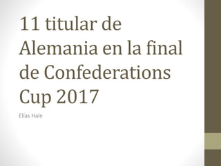 11 titular de
Alemania en la final
de Confederations
Cup 2017
Elías Hale
 