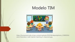 Modelo TIM
https://liceosamario.edu.co/wp-content/uploads/2020/06/depositphotos_125803916-
stock-illustration-math-teacher-teaching-in-classroom.jpg
 