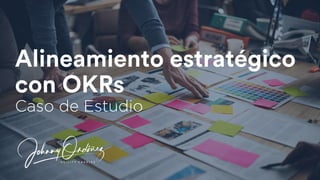 Alineamiento estratégico
con OKRs
Caso de Estudio
 